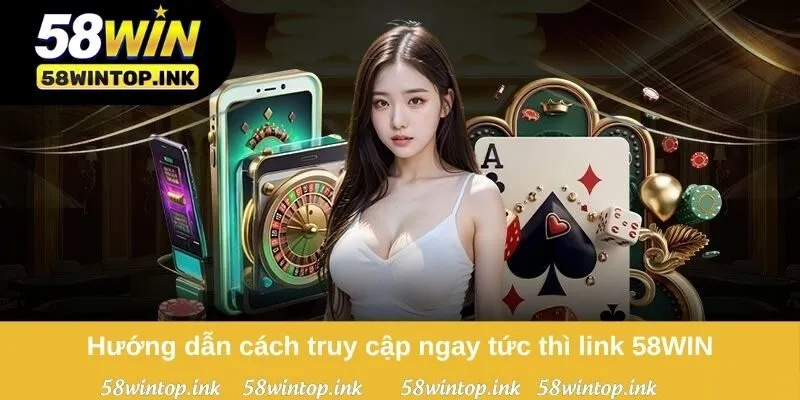 Hướng dẫn cách truy cập ngay tức thì link 58WIN