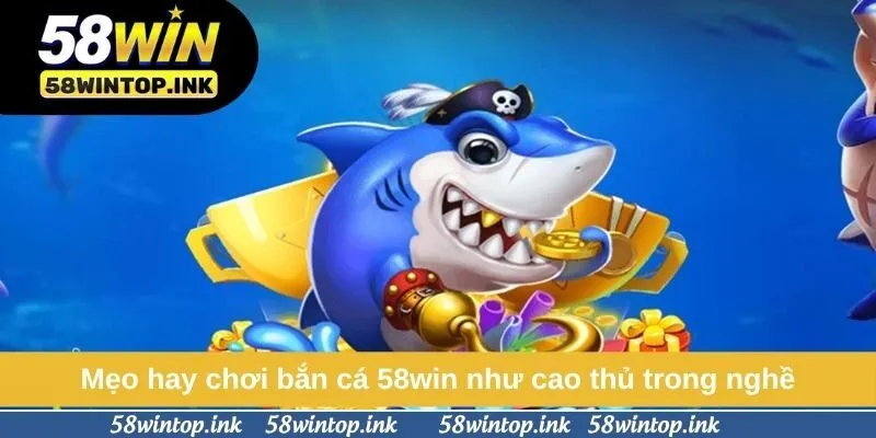 Mẹo hay chơi bắn cá 58win như cao thủ trong nghề