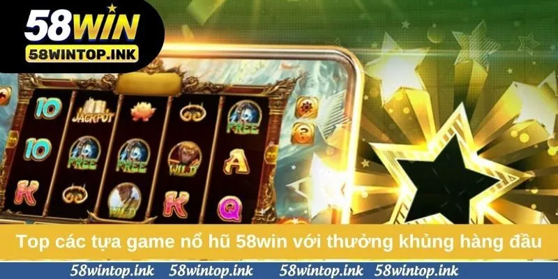 Top các tựa game nổ hũ 58win với thưởng khủng hàng đầu