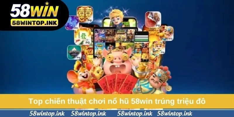 Top chiến thuật chơi nổ hũ 58win trúng triệu đô