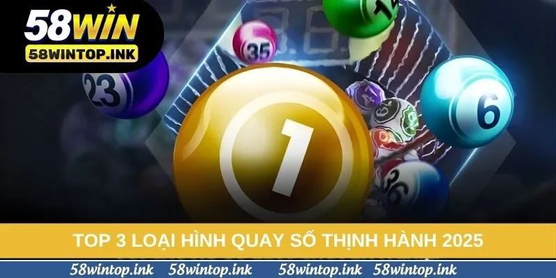 Top 3 loại hình quay số thịnh hành 2025