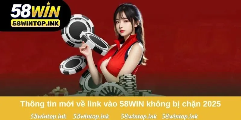Thông tin mới về link vào 58WIN không bị chặn 2025